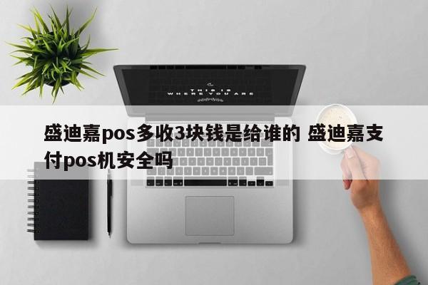 盛迪嘉pos多收3块钱是给谁的 盛迪嘉支付pos机安全吗