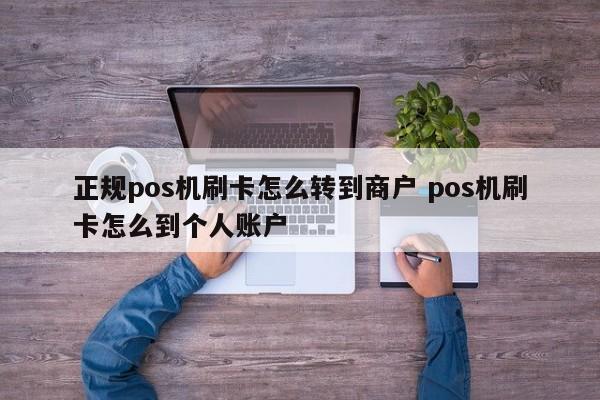 正规pos机刷卡怎么转到商户 pos机刷卡怎么到个人账户