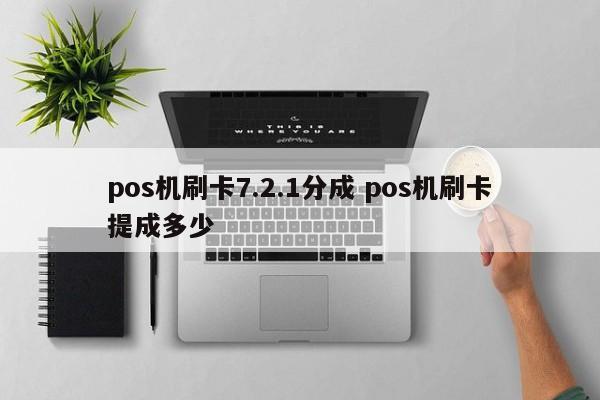 pos机刷卡7.2.1分成 pos机刷卡提成多少