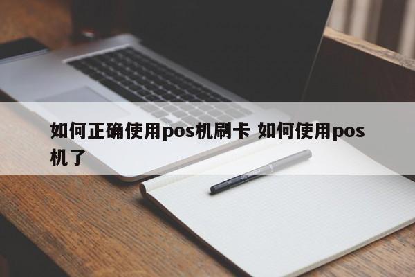 如何正确使用pos机刷卡 如何使用pos机了