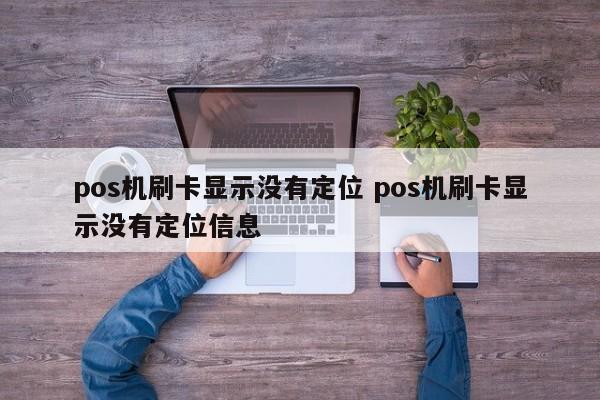 pos机刷卡显示没有定位 pos机刷卡显示没有定位信息