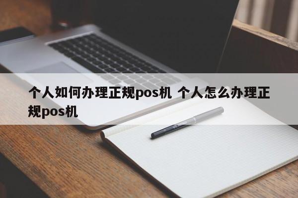 个人如何办理正规pos机 个人怎么办理正规pos机