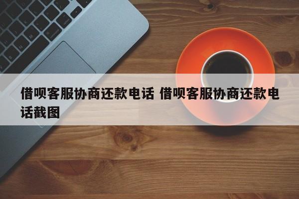 借呗客服协商还款电话 借呗客服协商还款电话截图