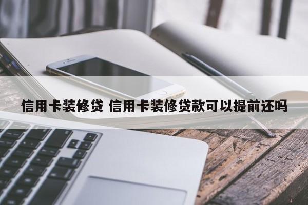 信用卡装修贷 信用卡装修贷款可以提前还吗