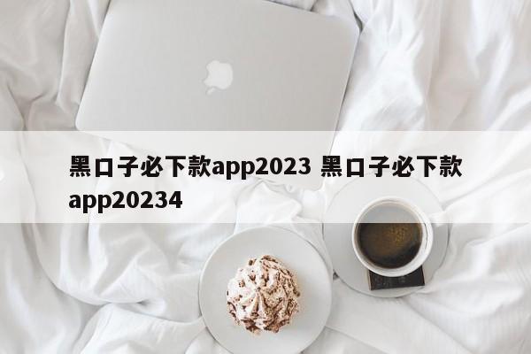 黑口子必下款app2023 黑口子必下款app20234