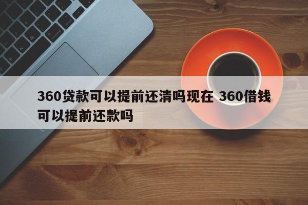 360贷款可以提前还清吗现在 360借钱可以提前还款吗