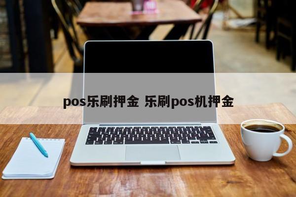 pos乐刷押金 乐刷pos机押金