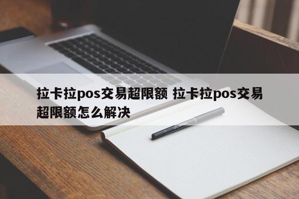 拉卡拉pos交易超限额 拉卡拉pos交易超限额怎么解决