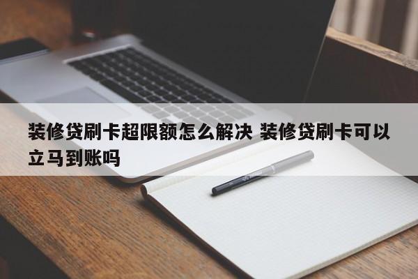 装修贷刷卡超限额怎么解决 装修贷刷卡可以立马到账吗