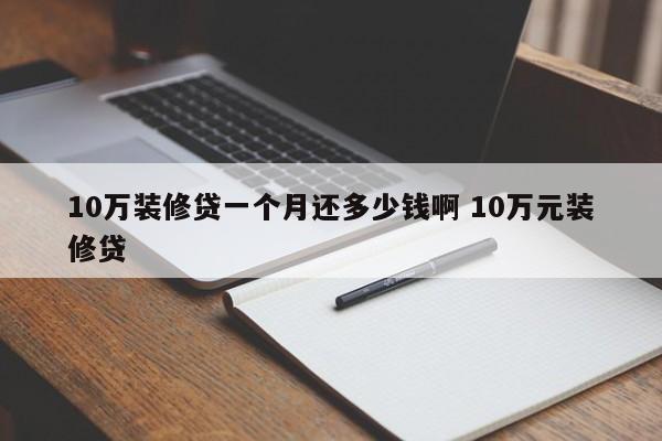 10万装修贷一个月还多少钱啊 10万元装修贷