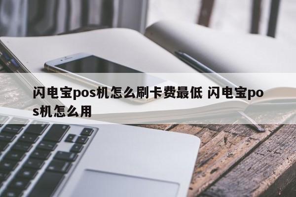 闪电宝pos机怎么刷卡费最低 闪电宝pos机怎么用