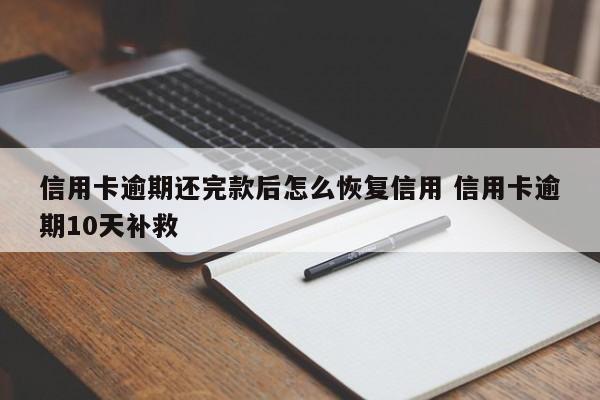 信用卡逾期还完款后怎么恢复信用 信用卡逾期10天补救