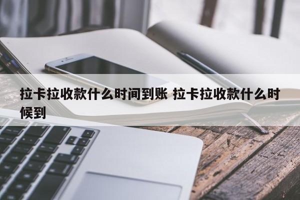 拉卡拉收款什么时间到账 拉卡拉收款什么时候到