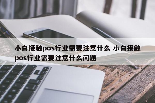 小白接触pos行业需要注意什么 小白接触pos行业需要注意什么问题