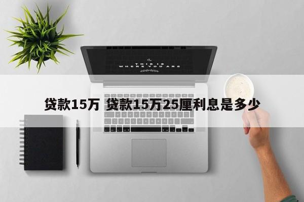 贷款15万 贷款15万25厘利息是多少