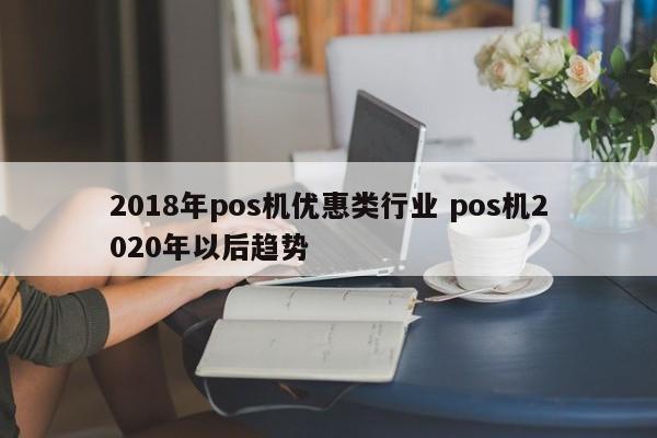 2018年pos机优惠类行业 pos机2020年以后趋势