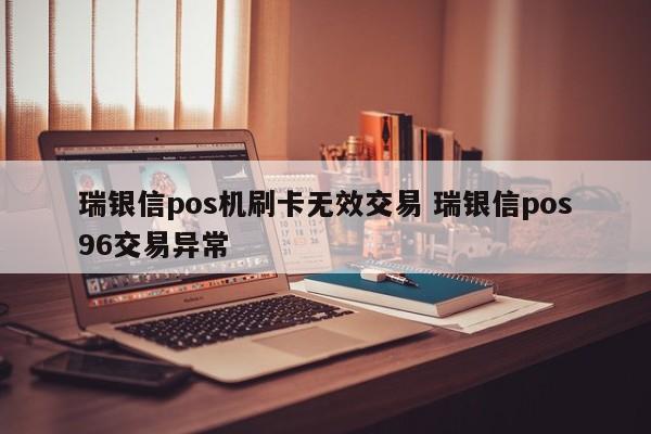 瑞银信pos机刷卡无效交易 瑞银信pos96交易异常