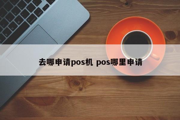 去哪申请pos机 pos哪里申请