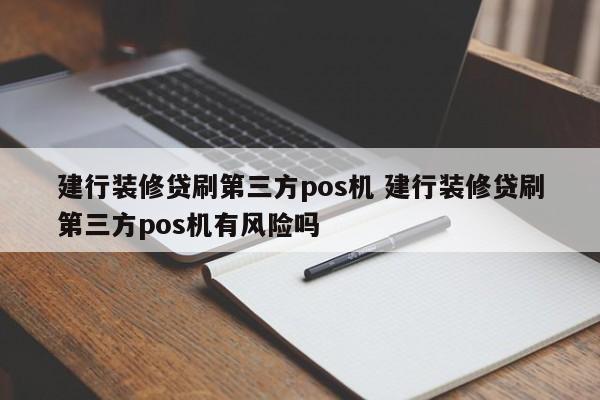 建行装修贷刷第三方pos机 建行装修贷刷第三方pos机有风险吗