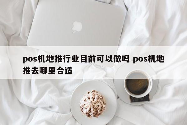 pos机地推行业目前可以做吗 pos机地推去哪里合适