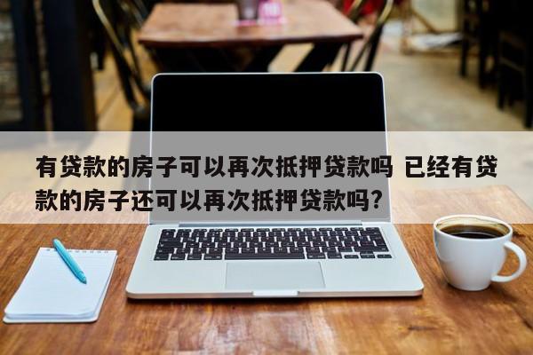 有贷款的房子可以再次抵押贷款吗 已经有贷款的房子还可以再次抵押贷款吗?