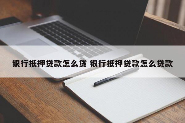 银行抵押贷款怎么贷 银行抵押贷款怎么贷款