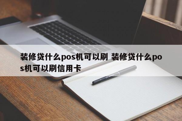 装修贷什么pos机可以刷 装修贷什么pos机可以刷信用卡