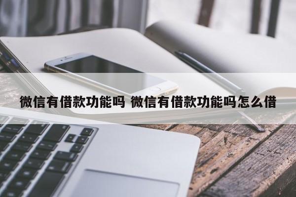 微信有借款功能吗 微信有借款功能吗怎么借