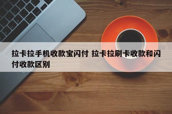 拉卡拉手机收款宝闪付 拉卡拉刷卡收款和闪付收款区别