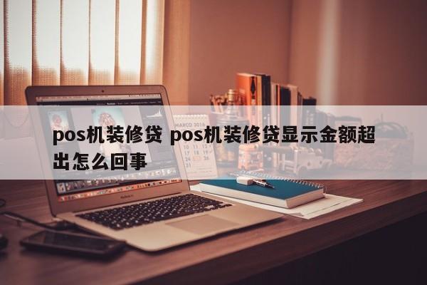 pos机装修贷 pos机装修贷显示金额超出怎么回事