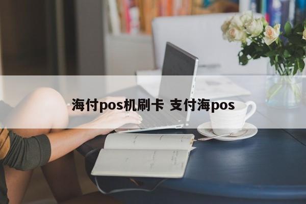 海付pos机刷卡 支付海pos