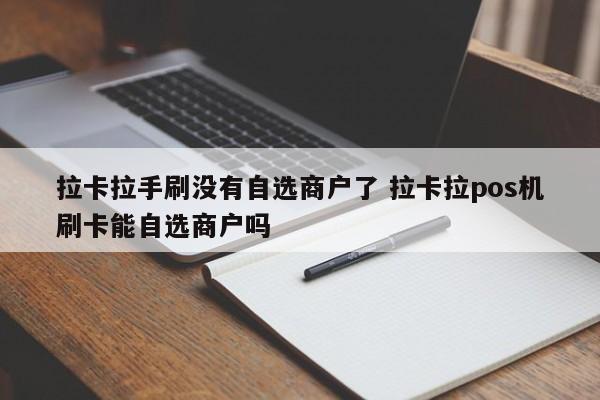 拉卡拉手刷没有自选商户了 拉卡拉pos机刷卡能自选商户吗