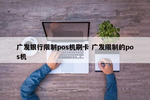 广发银行限制pos机刷卡 广发限制的pos机