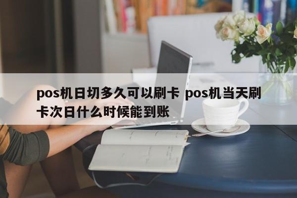 pos机日切多久可以刷卡 pos机当天刷卡次日什么时候能到账