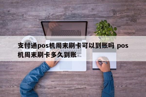 支付通pos机周末刷卡可以到账吗 pos机周末刷卡多久到账