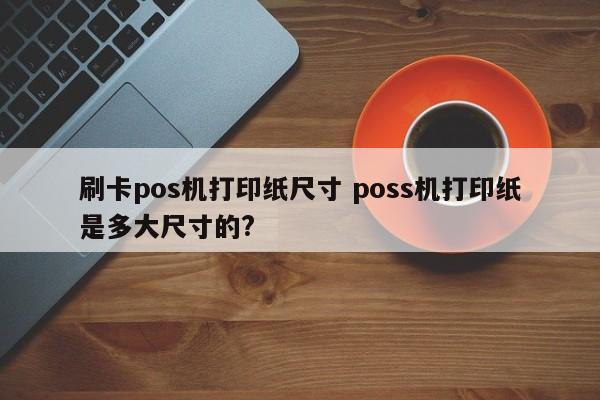 刷卡pos机打印纸尺寸 poss机打印纸是多大尺寸的?