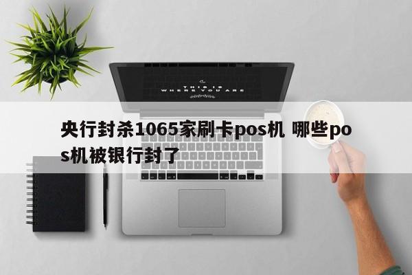 央行封杀1065家刷卡pos机 哪些pos机被银行封了