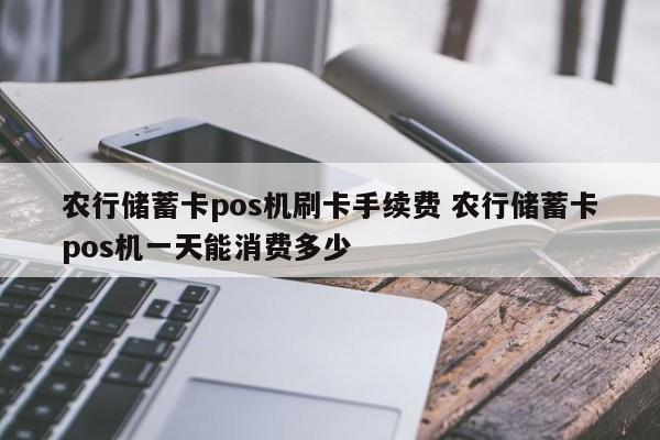 农行储蓄卡pos机刷卡手续费 农行储蓄卡pos机一天能消费多少