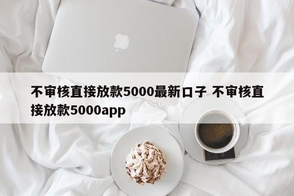 不审核直接放款5000最新口子 不审核直接放款5000app