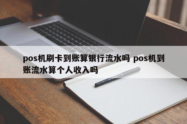 pos机刷卡到账算银行流水吗 pos机到账流水算个人收入吗