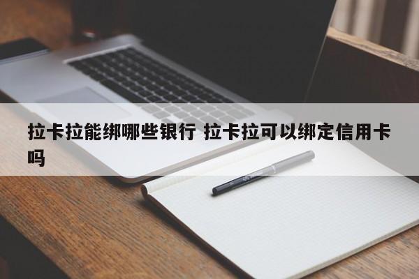 拉卡拉能绑哪些银行 拉卡拉可以绑定信用卡吗