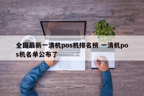 全国最新一清机pos机排名榜 一清机pos机名单公布了