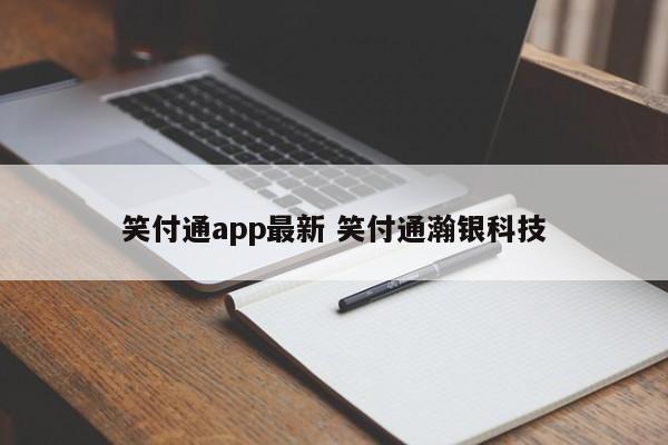 笑付通app最新 笑付通瀚银科技