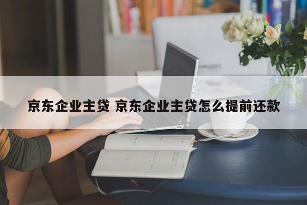 京东企业主贷 京东企业主贷怎么提前还款