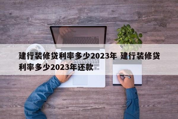 建行装修贷利率多少2023年 建行装修贷利率多少2023年还款