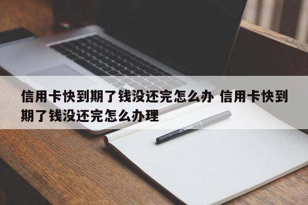 信用卡快到期了钱没还完怎么办 信用卡快到期了钱没还完怎么办理