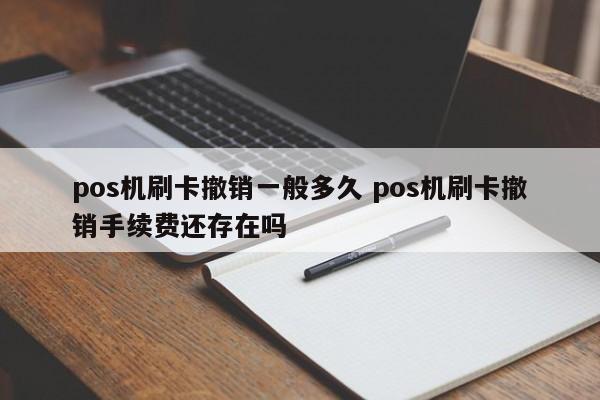 pos机刷卡撤销一般多久 pos机刷卡撤销手续费还存在吗