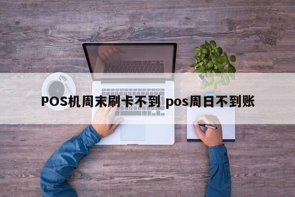 POS机周末刷卡不到 pos周日不到账