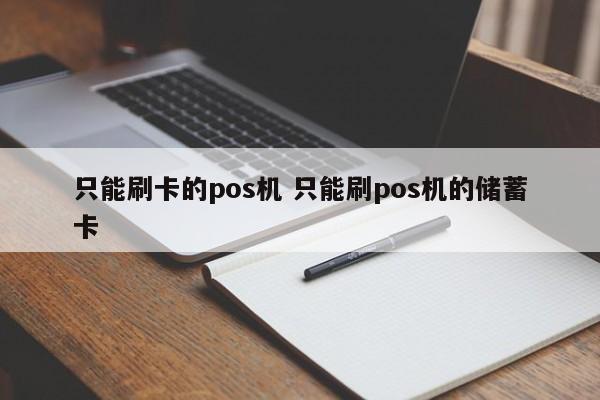 只能刷卡的pos机 只能刷pos机的储蓄卡