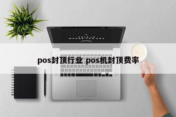 pos封顶行业 pos机封顶费率